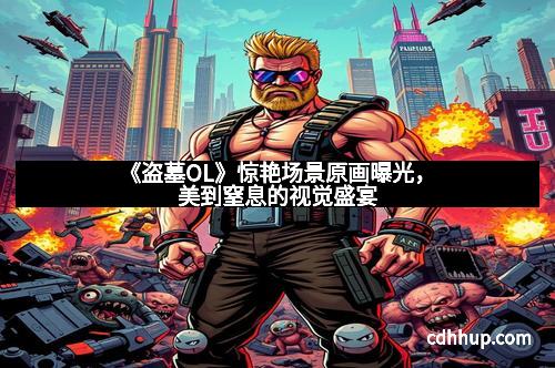 《盗墓OL》惊艳场景原画曝光，美到窒息的视觉盛宴